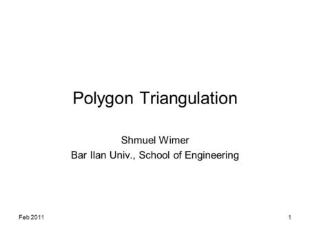 Feb 20111 Polygon Triangulation Shmuel Wimer Bar Ilan Univ., School of Engineering.