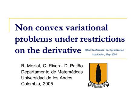 Non convex variational problems under restrictions on the derivative R. Meziat, C. Rivera, D. Patiño Departamento de Matemáticas Universidad de los Andes.