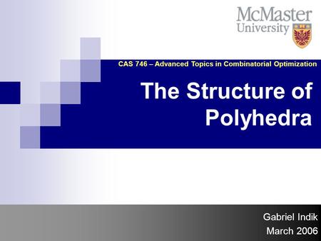 The Structure of Polyhedra Gabriel Indik March 2006 CAS 746 – Advanced Topics in Combinatorial Optimization.