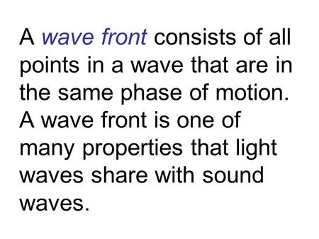 A wave front consists of all points in a wave that are in the same phase of motion. A wave front is one of many properties that light waves share with.