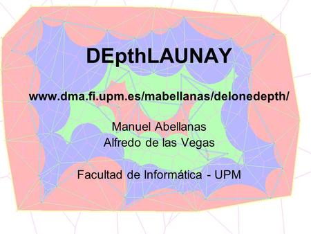 DEpthLAUNAY1 DEpthLAUNAY www.dma.fi.upm.es/mabellanas/delonedepth/ Manuel Abellanas Alfredo de las Vegas Facultad de Informática - UPM.