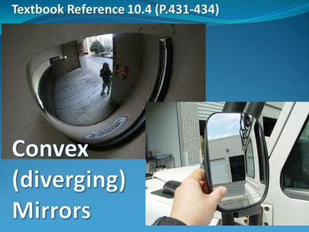 Textbook Reference 10.4 (P.431-434). Convex Mirrors A mirror with a surface curved outward is a convex mirror, also called a diverging mirror A convex.