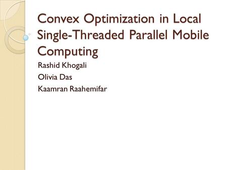 Convex Optimization in Local Single-Threaded Parallel Mobile Computing Rashid Khogali Olivia Das Kaamran Raahemifar.