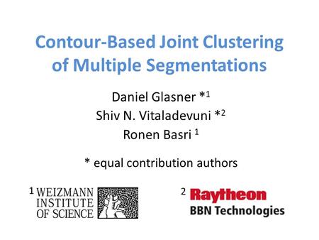 Contour-Based Joint Clustering of Multiple Segmentations Daniel Glasner * 1 Shiv N. Vitaladevuni * 2 Ronen Basri 1 * equal contribution authors 1 2.