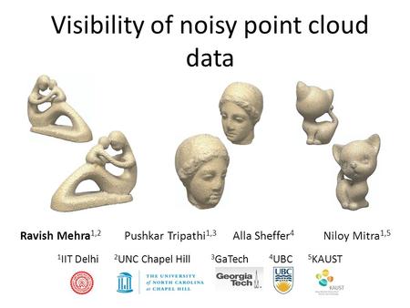 Visibility of noisy point cloud data Ravish Mehra 1,2 Pushkar Tripathi 1,3 Alla Sheffer 4 Niloy Mitra 1,5 1 IIT Delhi 2 UNC Chapel Hill 3 GaTech 4 UBC.