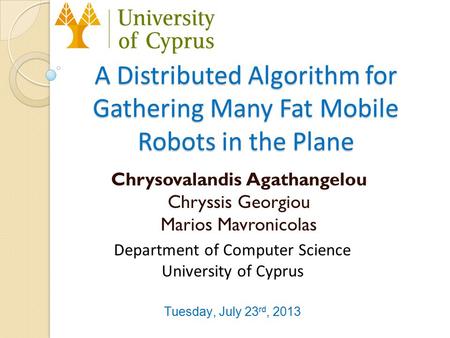 A Distributed Algorithm for Gathering Many Fat Mobile Robots in the Plane Chrysovalandis Agathangelou Chryssis Georgiou Marios Mavronicolas Department.