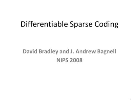 Differentiable Sparse Coding David Bradley and J. Andrew Bagnell NIPS 2008 1.