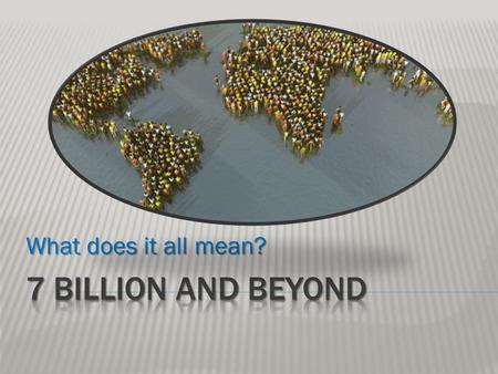 What does it all mean? 7 Billion and Beyond.