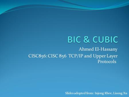 Ahmed El-Hassany CISC856: CISC 856 TCP/IP and Upper Layer Protocols Slides adopted from: Injong Rhee, Lisong Xu.