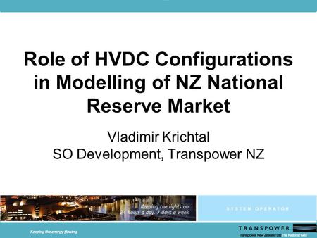 Role of HVDC Configurations in Modelling of NZ National Reserve Market Vladimir Krichtal SO Development, Transpower NZ.