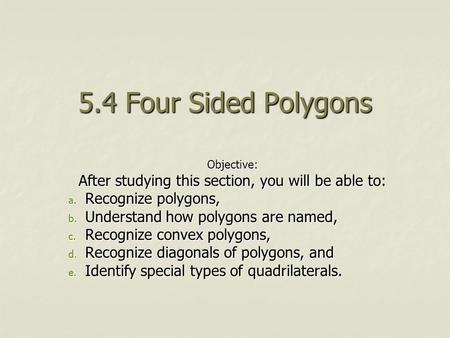 5.4 Four Sided Polygons Objective: After studying this section, you will be able to: a. Recognize polygons, b. Understand how polygons are named, c. Recognize.