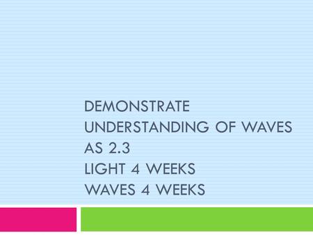 DEMONSTRATE UNDERSTANDING OF WAVES AS 2.3 LIGHT 4 WEEKS WAVES 4 WEEKS.