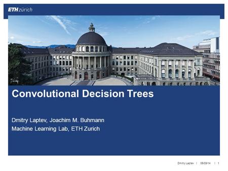|| Dmitry Laptev, Joachim M. Buhmann Machine Learning Lab, ETH Zurich 05/09/14Dmitry Laptev1 Convolutional Decision Trees.