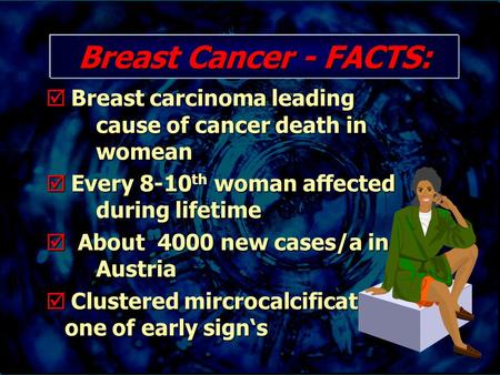 Breast Cancer - FACTS:  Breast carcinoma leading cause of cancer death in womean  Every 8-10 th woman affected during lifetime  About 4000 new cases/a.