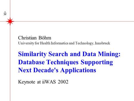 39 1 Christian Böhm University for Health Informatics and Technology, Innsbruck Similarity Search and Data Mining: Database Techniques Supporting Next.