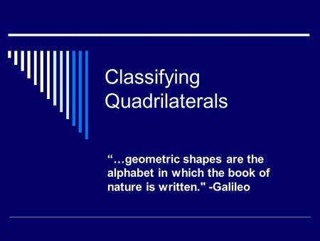 Classifying Quadrilaterals “…geometric shapes are the alphabet in which the book of nature is written. -Galileo.