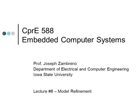CprE 588 Embedded Computer Systems Prof. Joseph Zambreno Department of Electrical and Computer Engineering Iowa State University Lecture #6 – Model Refinement.