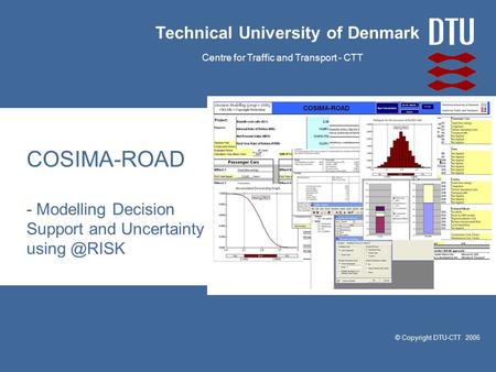 © Copyright DTU-CTT 2006 Technical University of Denmark Centre for Traffic and Transport - CTT COSIMA-ROAD - Modelling Decision Support and Uncertainty.