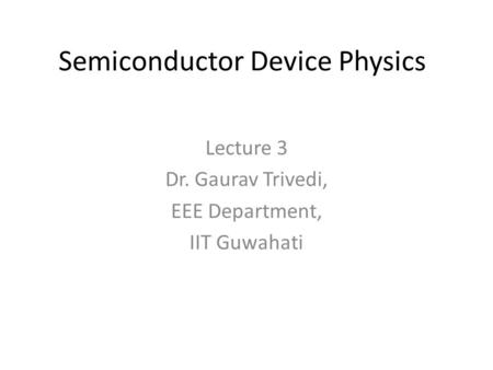 Semiconductor Device Physics Lecture 3 Dr. Gaurav Trivedi, EEE Department, IIT Guwahati.