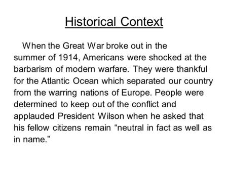 Historical Context When the Great War broke out in the summer of 1914, Americans were shocked at the barbarism of modern warfare. They were thankful for.