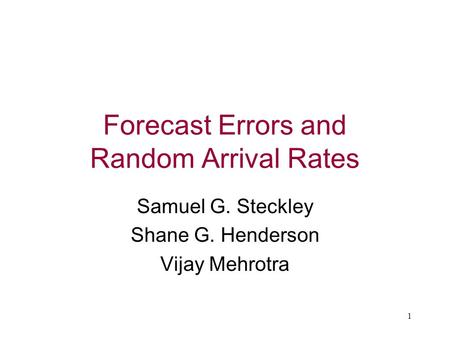 1 Forecast Errors and Random Arrival Rates Samuel G. Steckley Shane G. Henderson Vijay Mehrotra.
