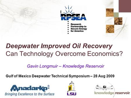 Deepwater Improved Oil Recovery Can Technology Overcome Economics? Gavin Longmuir – Knowledge Reservoir Gulf of Mexico Deepwater Technical Symposium –