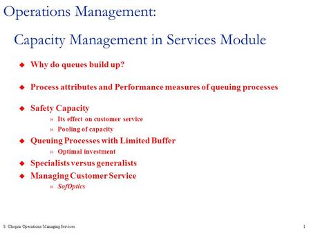 S. Chopra/Operations/Managing Services1 Operations Management: Capacity Management in Services Module u Why do queues build up? u Process attributes and.