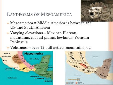 L ANDFORMS OF M ESOAMERICA  Mesoamerica = Middle America is between the US and South America  Varying elevations – Mexican Plateau, mountains, coastal.