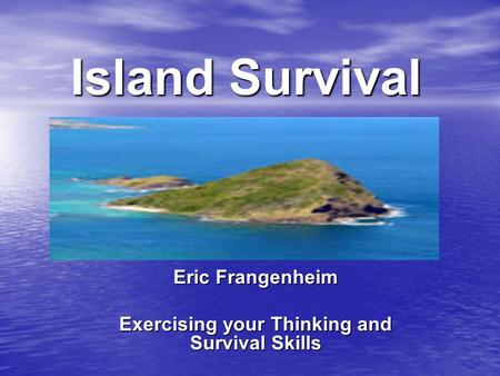 Island Survival Eric Frangenheim Exercising your Thinking and Survival Skills.