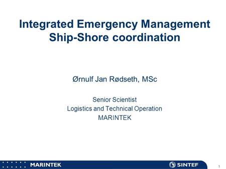 MARINTEK 1 Integrated Emergency Management Ship-Shore coordination Ørnulf Jan Rødseth, MSc Senior Scientist Logistics and Technical Operation MARINTEK.