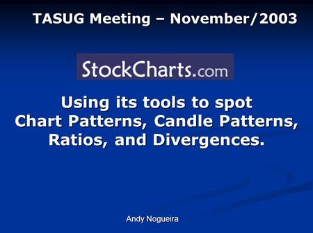 Using its tools to spot Chart Patterns, Candle Patterns, Ratios, and Divergences. TASUG Meeting – November/2003 Andy Nogueira.