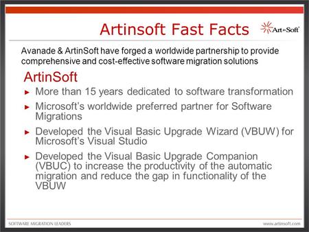Artinsoft Fast Facts Avanade & ArtinSoft have forged a worldwide partnership to provide comprehensive and cost-effective software migration solutions ArtinSoft.