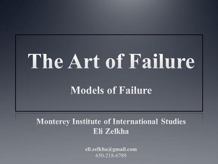 The Art of Failure Models of Failure Monterey Institute of International Studies Eli Zelkha eli.zelkha@gmail.com 650-218-6789.