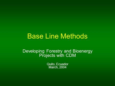 Base Line Methods Developing Forestry and Bioenergy Projects with CDM Quito, Ecuador March, 2004.