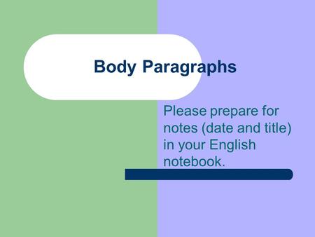 Please prepare for notes (date and title) in your English notebook. Body Paragraphs.
