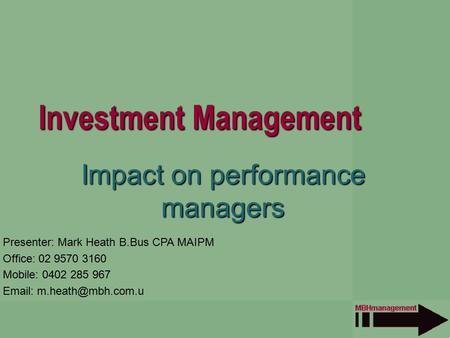 Investment Management Impact on performance managers Presenter: Mark Heath B.Bus CPA MAIPM Office: 02 9570 3160 Mobile: 0402 285 967