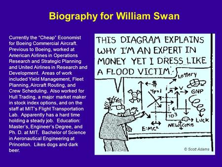 Biography for William Swan Currently the “Cheap” Economist for Boeing Commercial Aircraft. Previous to Boeing, worked at American Airlines in Operations.