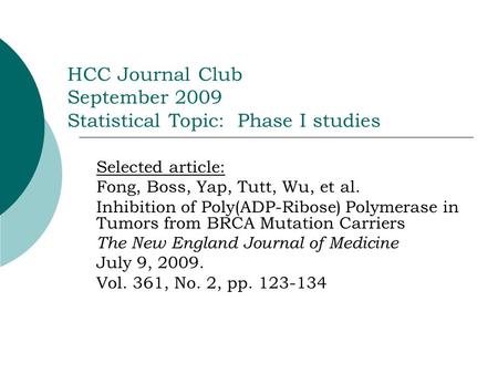 HCC Journal Club September 2009 Statistical Topic: Phase I studies Selected article: Fong, Boss, Yap, Tutt, Wu, et al. Inhibition of Poly(ADP-Ribose) Polymerase.