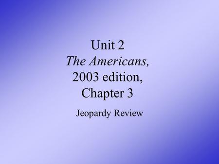 Unit 2 The Americans, 2003 edition, Chapter 3 Jeopardy Review.