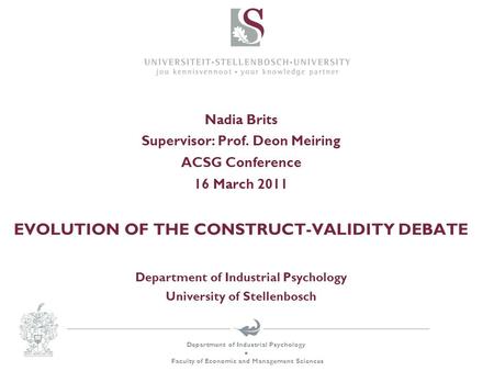 Department of Industrial Psychology  Faculty of Economic and Management Sciences Nadia Brits Supervisor: Prof. Deon Meiring ACSG Conference 16 March 2011.