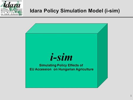 1 i-sim CZ i-sim PL i-sim HU i-sim Simulating Policy Effects of EU Accession on Hungarian Agriculture Idara Policy Simulation Model (i-sim)