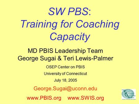 SW PBS: Training for Coaching Capacity MD PBIS Leadership Team George Sugai & Teri Lewis-Palmer OSEP Center on PBIS University of Connecticut July 18,