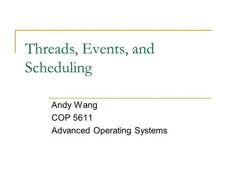 Threads, Events, and Scheduling Andy Wang COP 5611 Advanced Operating Systems.