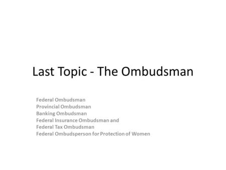 Last Topic - The Ombudsman Federal Ombudsman Provincial Ombudsman Banking Ombudsman Federal Insurance Ombudsman and Federal Tax Ombudsman Federal Ombudsperson.