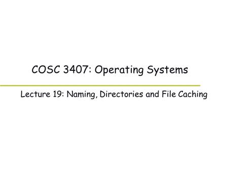 COSC 3407: Operating Systems Lecture 19: Naming, Directories and File Caching.