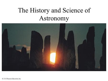 © 2010 Pearson Education, Inc. The History and Science of Astronomy.