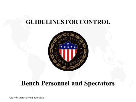 United States Soccer Federation Bench Personnel and Spectators GUIDELINES FOR CONTROL.
