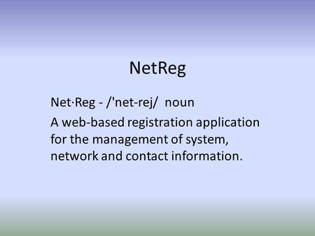 NetReg Net·Reg - /'net-rej/ noun A web-based registration application for the management of system, network and contact information.