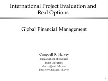 1 International Project Evaluation and Real Options Global Financial Management Campbell R. Harvey Fuqua School of Business Duke University