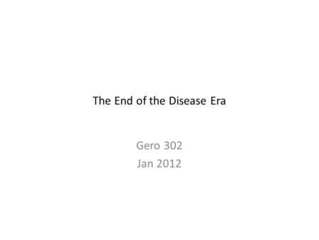 The End of the Disease Era Gero 302 Jan 2012. The Problem We now need to abandon disease as the focus for medical care. Clinical decisions should be made.